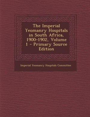 Front cover_The Imperial Yeomanry Hospitals in South Africa, 1900-1902, Volume 1 - Primary Source Edition