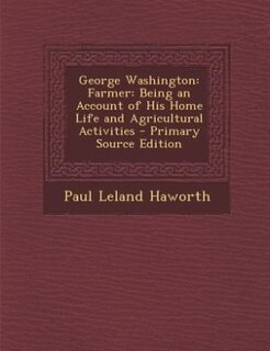 George Washington: Farmer: Being an Account of His Home Life and Agricultural Activities - Primary Source Edition