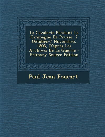 Front cover_La Cavalerie Pendant La Campagne De Prusse, 7 Octobre-7 Novembre, 1806, D'après Les Archives De La Guerre - Primary Source Edition