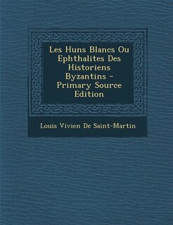 Les Huns Blancs Ou Ephthalites Des Historiens Byzantins - Primary Source Edition
