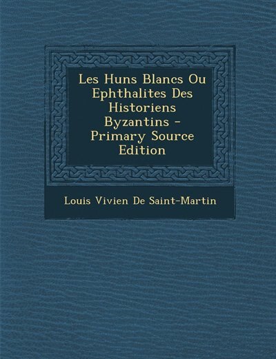 Les Huns Blancs Ou Ephthalites Des Historiens Byzantins - Primary Source Edition