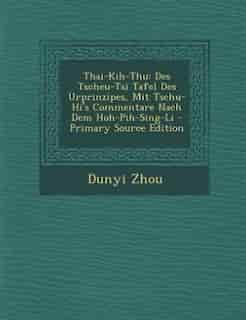 Thai-Kih-Thu: Des Tscheu-Tsï Tafel Des Urprinzipes, Mit Tschu-Hi's Commentare Nach Dem Hoh-Pih-Sing-Li - Primary by Dunyi Zhou