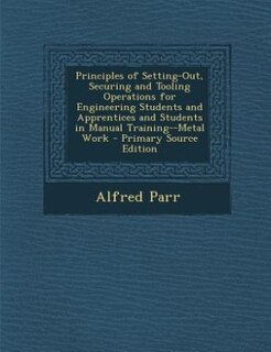Front cover_Principles of Setting-Out, Securing and Tooling Operations for Engineering Students and Apprentices and Students in Manual Training--Metal Work - Primary Source Edition