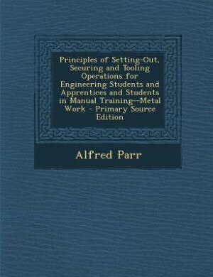 Front cover_Principles of Setting-Out, Securing and Tooling Operations for Engineering Students and Apprentices and Students in Manual Training--Metal Work - Primary Source Edition