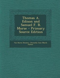 Thomas A. Edison and Samuel F. B. Morse - Primary Source Edition
