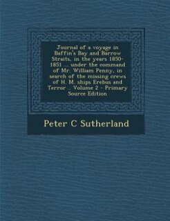 Couverture_Journal of a voyage in Baffin's Bay and Barrow Straits, in the years 1850-1851 ... under the command of Mr. William Penny, in search of the missing crews of H. M. ships Erebus and Terror .. Volume 2 - Primary Source Edition