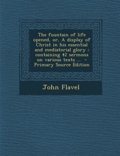 Couverture_The fountain of life opened, or, A display of Christ in his essential and mediatorial glory