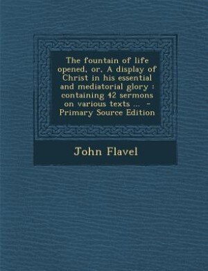 Couverture_The fountain of life opened, or, A display of Christ in his essential and mediatorial glory