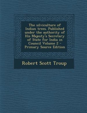 The silviculture of Indian trees. Published under the authority of His Majesty's Secretary of State for India in Council Volume 2