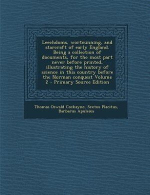 Front cover_Leechdoms, wortcunning, and starcraft of early England. Being a collection of documents, for the most part never before printed, illustrating the history of science in this country before the Norman conquest Volume 2 - Primary Source Edition