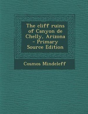 Front cover_The cliff ruins of Canyon de Chelly, Arizona  - Primary Source Edition