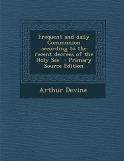 Frequent and daily Communion according to the recent decrees of the Holy See  - Primary Source Edition