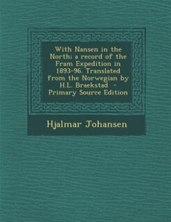 With Nansen in the North; a record of the Fram Expedition in 1893-96. Translated from the Norwegian by H.L. Braekstad  - Primary Source Edition