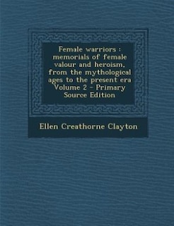 Female warriors: memorials of female valour and heroism, from the mythological ages to the present era Volume 2 - Pr