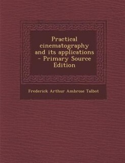 Practical cinematography and its applications  - Primary Source Edition