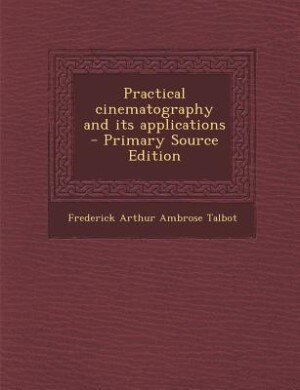 Practical cinematography and its applications  - Primary Source Edition