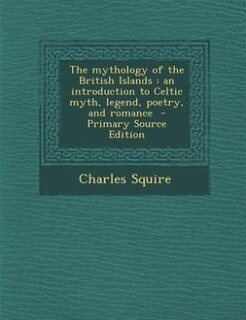 The mythology of the British Islands: an introduction to Celtic myth, legend, poetry, and romance  - Primary Source Edition