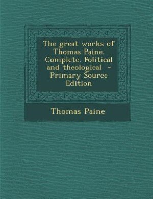 Couverture_The great works of Thomas Paine. Complete. Political and theological  - Primary Source Edition