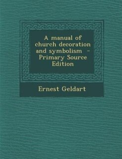 A manual of church decoration and symbolism  - Primary Source Edition