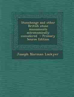 Stonehenge and other British stone monuments astronomically considered - Primary Source Edition by Joseph Norman Lockyer