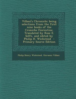 Villani's Chronicle; being selections from the first nine books of the Croniche Fiorentine. Translated by Rose E. Selfe, and edited by Philip H. Wicksteed