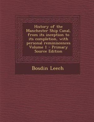 Front cover_History of the Manchester Ship Canal, from its inception to its completion, with personal reminiscences Volume 1