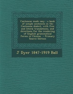 Cantonese made easy: a book of simple sentences in the Cantonese dialect, with free and literal translations, and direct