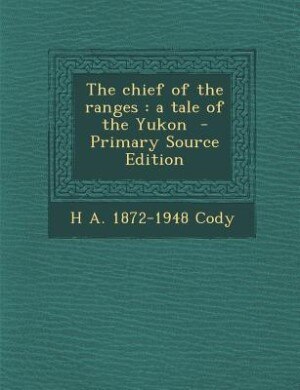 The chief of the ranges: a tale of the Yukon  - Primary Source Edition