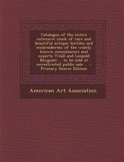 Couverture_Catalogue of the entire extensive stock of rare and beautiful antique textiles and embroideries; of the widely known connoisseurs and experts Vitall and Leopold Benguiat ... to be sold at unrestricted public sale ..  - Primary Source Edition