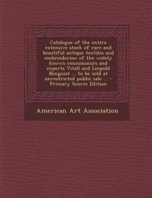 Couverture_Catalogue of the entire extensive stock of rare and beautiful antique textiles and embroideries; of the widely known connoisseurs and experts Vitall and Leopold Benguiat ... to be sold at unrestricted public sale ..  - Primary Source Edition