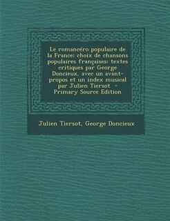 Le romancéro populaire de la France; choix de chansons populaires françaises: textes critiques par George Doncieux, avec un avant-propos et un index musical par Julien Tiersot