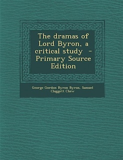 The dramas of Lord Byron, a critical study  - Primary Source Edition