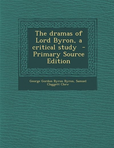 The dramas of Lord Byron, a critical study  - Primary Source Edition