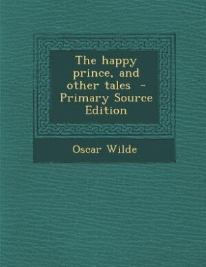 The happy prince, and other tales  - Primary Source Edition