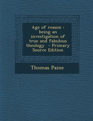 Age of reason: being an investigation of true and fabulous theology