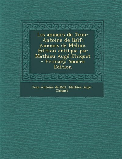 Les amours de Jean-Antoine de Baïf: Amours de Méline. Édition critique par Mathieu Augé-Chiquet  - Primary Source Edition