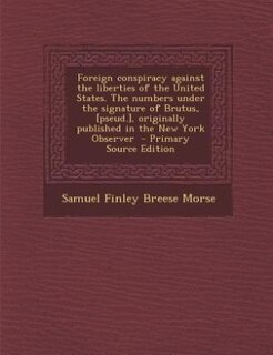 Couverture_Foreign conspiracy against the liberties of the United States. The numbers under the signature of Brutus, [pseud.], originally published in the New York Observer  - Primary Source Edition