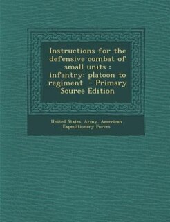 Instructions for the defensive combat of small units: infantry: platoon to regiment  - Primary Source Edition