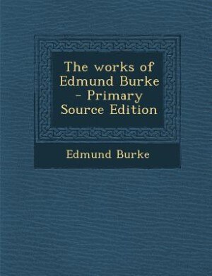 The works of Edmund Burke  - Primary Source Edition