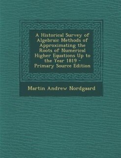A Historical Survey of Algebraic Methods of Approximating the Roots of Numerical Higher Equations Up to the Year 1819 - Primary Source Edition