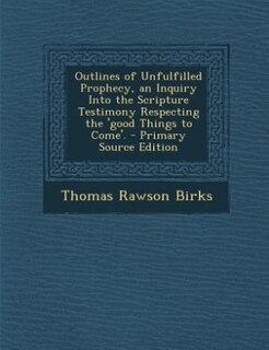 Front cover_Outlines of Unfulfilled Prophecy, an Inquiry Into the Scripture Testimony Respecting the 'good Things to Come'.