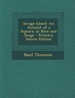 Savage Island: An Account of a Sojourn in Niué and Tonga - Primary Source Edition