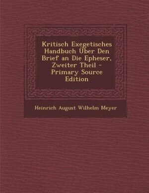 Kritisch Exegetisches Handbuch Über Den Brief an Die Epheser, Zweiter Theil - Primary Source Edition