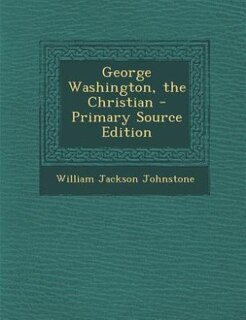 George Washington, the Christian - Primary Source Edition
