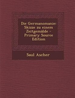 Die Germanomanie: Skizze zu einem Zeitgemälde