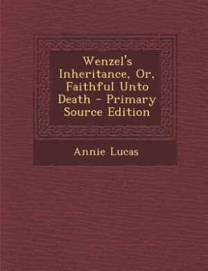 Wenzel's Inheritance, Or, Faithful Unto Death - Primary Source Edition