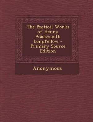 The Poetical Works of Henry Wadsworth Longfellow - Primary Source Edition
