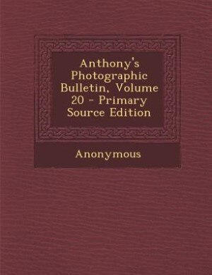 Anthony's Photographic Bulletin, Volume 20 - Primary Source Edition