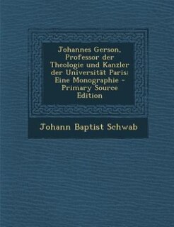 Johannes Gerson, Professor der Theologie und Kanzler der Universität Paris: Eine Monographie - Primary Source Edition