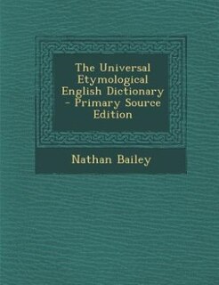 The Universal Etymological English Dictionary - Primary Source Edition